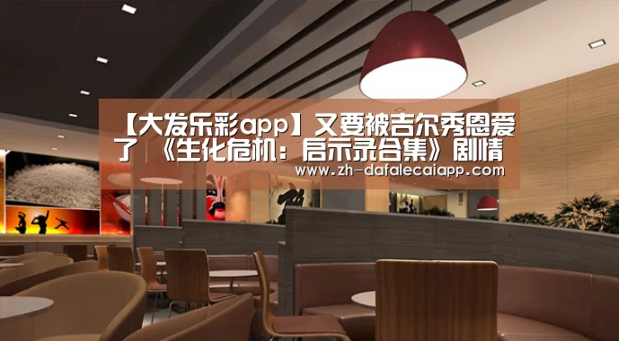 【大发乐彩app】又要被吉尔秀恩爱了 《生化危机:启示录合集》剧情梗概(图1) 大发乐彩app