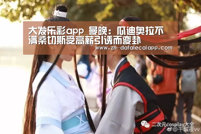 大发乐彩app_曼晚:瓜迪奥拉不满桑切斯受高薪引诱而变卦(图2) 大发乐彩app