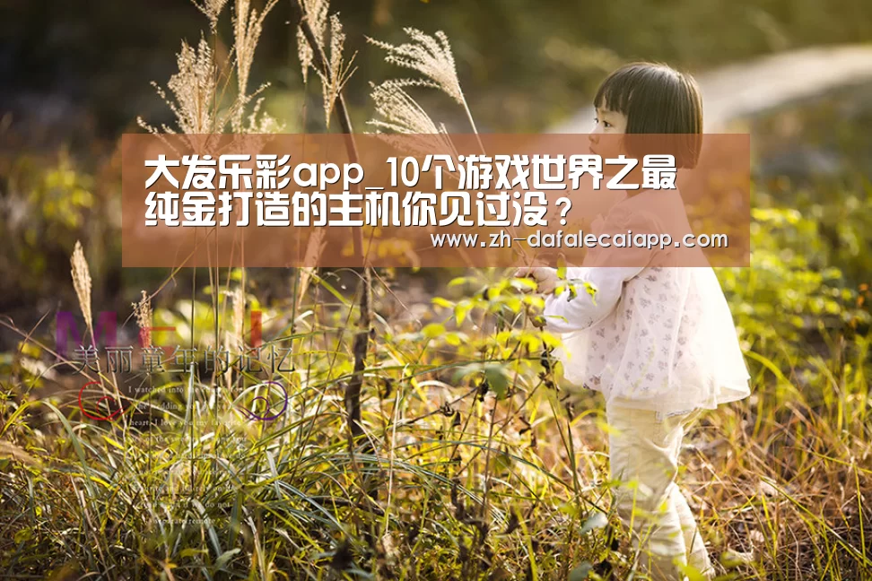 大发乐彩app_10个游戏世界之最 纯金打造的主机你见过没?(图1) 大发乐彩app