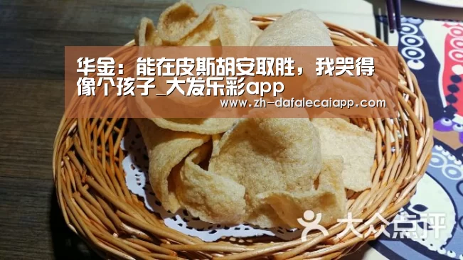 华金:能在皮斯胡安取胜,我哭得像个孩子_大发乐彩app(图2) 大发乐彩app
