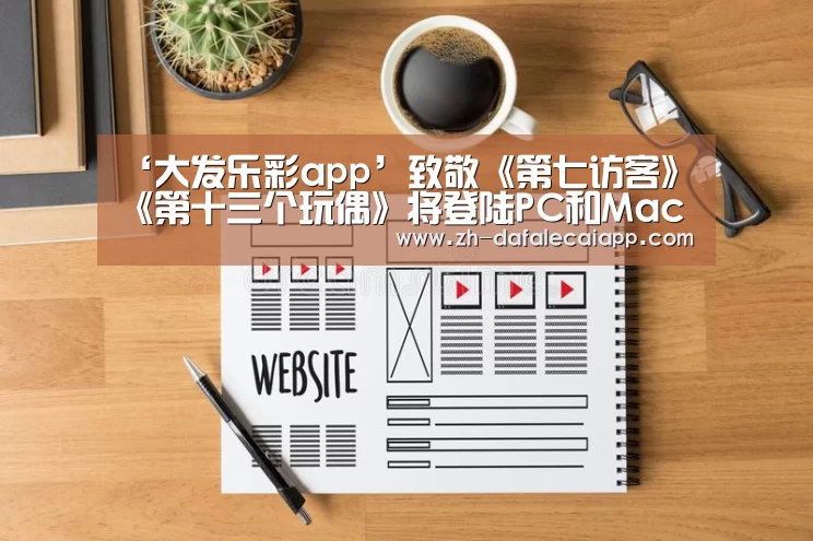 ‘大发乐彩app’致敬《第七访客》 《第十三个玩偶》将登陆PC和Mac(图2) 大发乐彩app